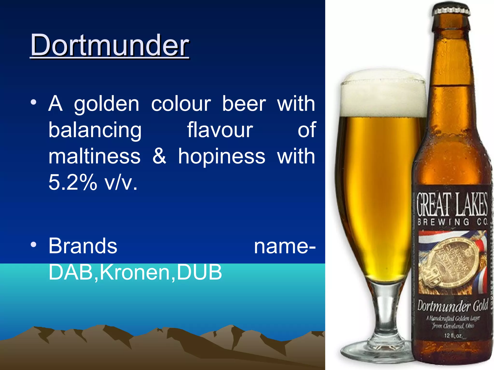 DortmunderDortmunder
• A golden colour beer with
balancing flavour of
maltiness & hopiness with
5.2% v/v.
• Brands name-
DAB,Kronen,DUB
 