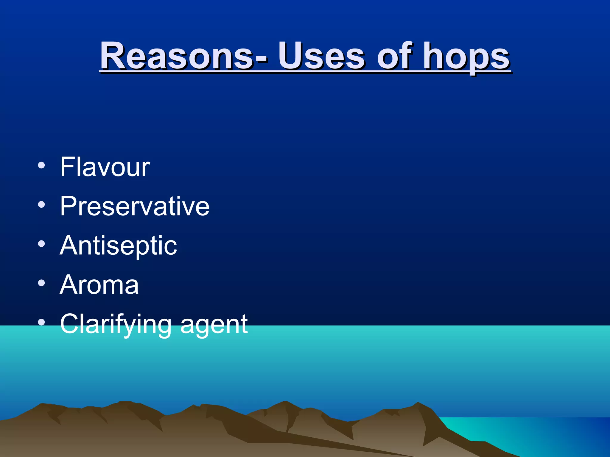 Reasons- Uses of hopsReasons- Uses of hops
• Flavour
• Preservative
• Antiseptic
• Aroma
• Clarifying agent
 