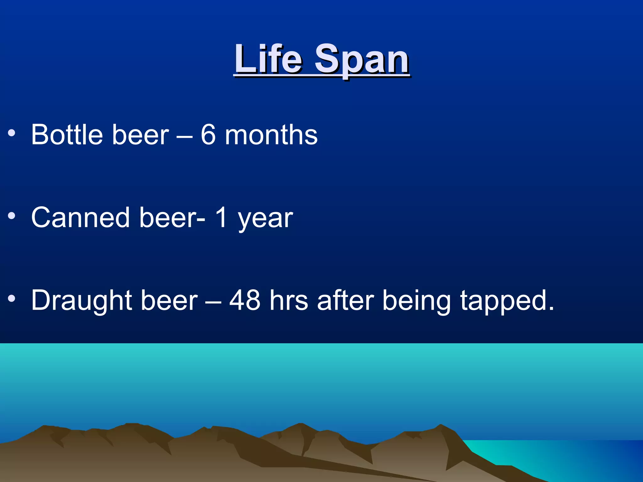 Life SpanLife Span
• Bottle beer – 6 months
• Canned beer- 1 year
• Draught beer – 48 hrs after being tapped.
 