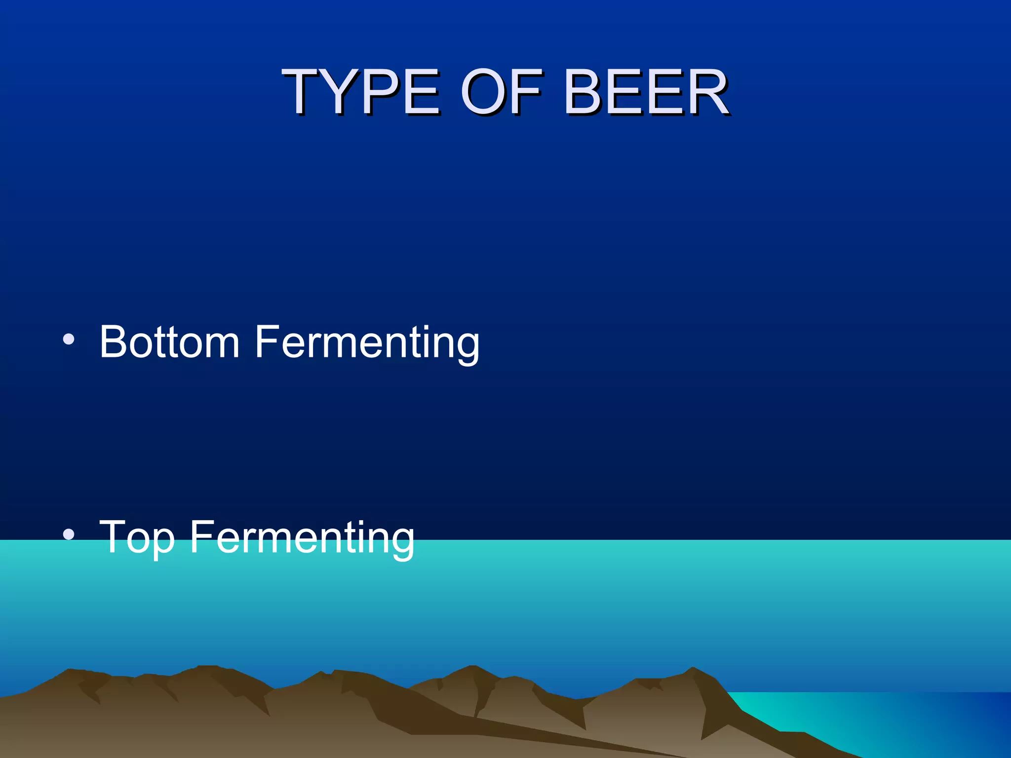 TYPE OF BEERTYPE OF BEER
• Bottom Fermenting
• Top Fermenting
 