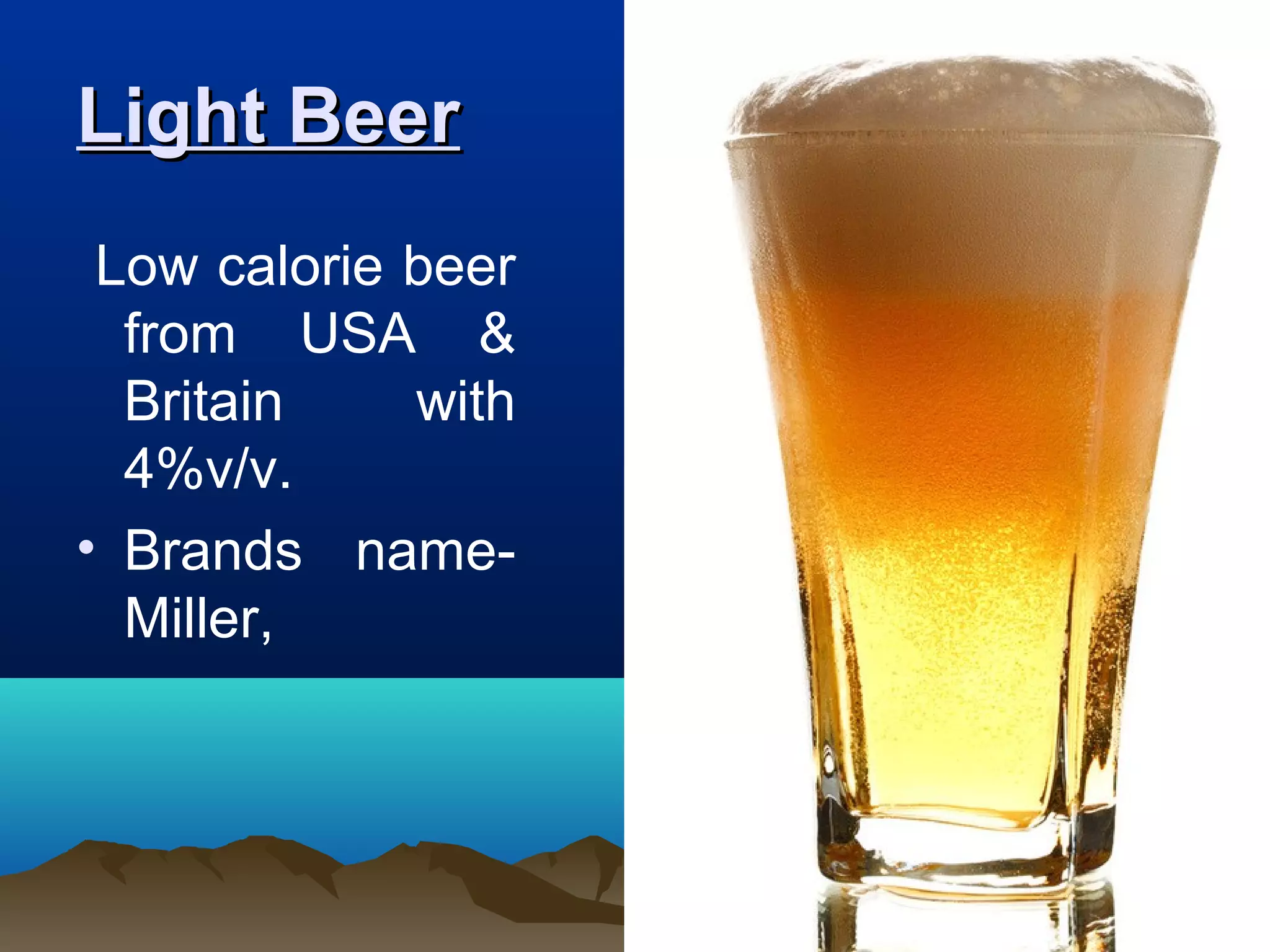 Light BeerLight Beer
Low calorie beer
from USA &
Britain with
4%v/v.
• Brands name-
Miller,
 