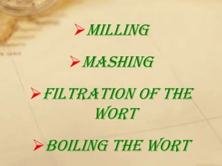 Milling
    Mashing
Filtration of the
       wort
Boiling the wort
 