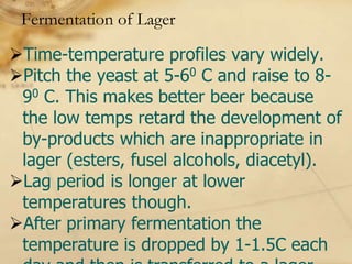 Fermentation of Lager

Time-temperature profiles vary widely.
Pitch the yeast at 5-60 C and raise to 8-
 90 C. This makes better beer because
 the low temps retard the development of
 by-products which are inappropriate in
 lager (esters, fusel alcohols, diacetyl).
Lag period is longer at lower
 temperatures though.
After primary fermentation the
 temperature is dropped by 1-1.5C each
 