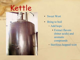 Kettle
         • Sweet Wort
         • Bring to boil
            − Add hops
               • Extract flavors
                 (bitter acids) and
                 aromatic
                 compounds
            − Sterilizes hopped wort
 