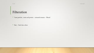 Filteration
• Yeast particles , resins and protein – extracted remains – filtered
• Beer – final clear colour
13-08-2020Dr.SS
 