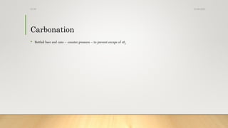Carbonation
• Bottled beer and cans – counter pressure – to prevent excape of c02
13-08-2020Dr.SS
 