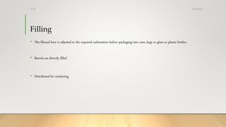 Filling
• The filtered beer is adjusted to the required carbonation before packaging into cans, kegs or glass or plastic bottles.
• Barrels are directly filled
• Distributed for marketing
13-08-2020Dr.SS
 
