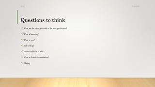 Questions to think
• What are the steps involved in the beer production?
• What is lautering?
• What is wort?
• Role of hops
• Pointout the use of beer
• What is alcholic fermentation?
• Kilning
13-08-2020Dr.SS
 
