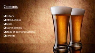 Contents
History
Introductions
Types
Raw materials
Steps of beer productions
Benefits
 