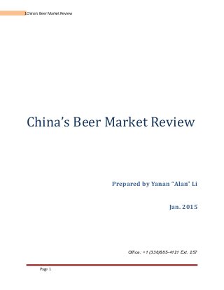 1China’s Beer Market Review
China’s Beer Market Review
Prepared by Yanan “Alan” Li
Jan. 2015
Office: +1 (336)885-4121 Ext. 257
Page 1
 