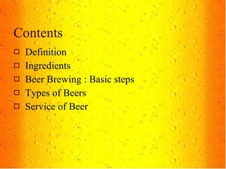Contents Definition Ingredients Beer Brewing : Basic steps Types of Beers Service of Beer 