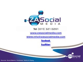 Tel: (011) 321 0201
www.zasocialmedia.com
WWW.info@zasocialmedia.com
f
t

Sources: Social Bakers, Facebook, Twitter & Topsy

 