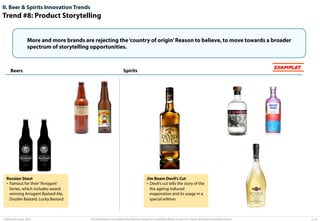 II. Beer & Spirits Innovation Trends

Trend #8: Product Storytelling
More and more brands are rejecting the ‘country of origin’ Reason to believe, to move towards a broader
spectrum of storytelling opportunities.

Beers

Russian Stout
•  Famous for their “Arrogant’
Series, which includes award
winning Arrogant Bastard Ale,
Double Bastard, Lucky Bastard

© Advisium Group. 2014.

EXAMPLES

Spirits

Jim Beam Devil’s Cut
•  Devil’s cut tells the story of the
the ageing induced
evaporation and its usage in a
special edition

This presentation was prepared by Advisium Group for its potential clients, no part of it may be disclosed without permission.

p. 23

 