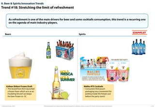 II. Beer & Spirits Innovation Trends

Trend #18: Stretching the limit of refreshment
As refreshment is one of the main drivers for beer and some cocktails consumption, this trend is a recurring one
on the agenda of main industry players.

Beers

Ichiban Shibori Frozen Draft
•  This brand from Kirin launched
a frozen foam which acts as an
insulating lid and can keeps
the beer frozen to -5C

© Advisium Group. 2014.

Spirits

EXAMPLES

Malibu RTS Cocktails
•  Consumers ﬁnd pouch
packaging very convenient for
putting inside the freezer just
before the party starts!

This presentation was prepared by Advisium Group for its potential clients, no part of it may be disclosed without permission.

p. 33

 