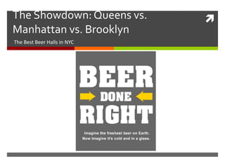 The Showdown: Queens vs.     
Manhattan vs. Brooklyn
The Best Beer Halls in NYC
 