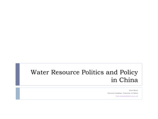 Water Resource Politics and Policy
                         in China
                                                    Scott Moore
                        Doctoral Candidate, University of Oxford
                                  Scott.moore@politics.ox.ac.uk
 
