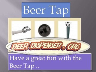 Have a great fun with the
Beer Tap ..
 