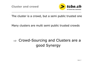 Cluster and crowd
The cluster is a crowd, but a semi public trusted one
Many clusters are multi semi public trusted crowds...