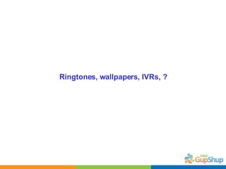 Ringtones, wallpapers, IVRs, ? 