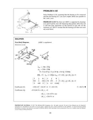 PROBLEM 4.120 
Solve Problem 4.118, assuming that the bearing at D is removed 
and that the bearing at C can exert couples about axes parallel to 
the y and z axes. 
PROBLEM 4.118 The bent rod ABEF is supported by bearings 
at C and D and by wire AH. Knowing that portion AB of the rod 
is 250 mm long, determine (a) the tension in wire AH, (b) the 
reactions at C and D. Assume that the bearing at D does not exert 
any axial thrust. 
SOLUTION 
Free-Body Diagram: ΔABH is equilateral. 
Dimensions in mm 
= − + 
= + 
= °− ° = − 
r i j 
r i k 
T j k j k 
Σ = 0: / × (−400 ) + / × + ( ) + ( ) = 0 MC rF C j rH C T MC y j MC z k 
i j k i j k 
+ − T + MC y + MC z = 
PROPRIETARY MATERIAL. © 2013 The McGraw-Hill Companies, Inc. All rights reserved. No part of this Manual may be displayed, 
reproduced or distributed in any form or by any means, without the prior written permission of the publisher, or used beyond the limited 
distribution to teachers and educators permitted by McGraw-Hill for their individual course preparation. If you are a student using this Manual, 
you are using it without permission. 
493 
/ 
/ 
50 250 
350 250 
(sin 30 ) (cos30 ) (0.5 0.866 ) 
H C 
F C 
T T T 
350 0 250 50 250 0 ( ) ( ) 0 
0 400 0 0 0.5 0.866 
− − 
j k 
Coefficient of i: +100×103 − 216.5T = 0 T = 461.9 N T = 462 N  
Coefficient of j: 43.3(461.9) ( ) 0 − + MC y = 
( ) 20 103N mm 
( ) 20.0 N m 
= × ⋅ 
= ⋅ 
C y 
C y 
M 
M 
 