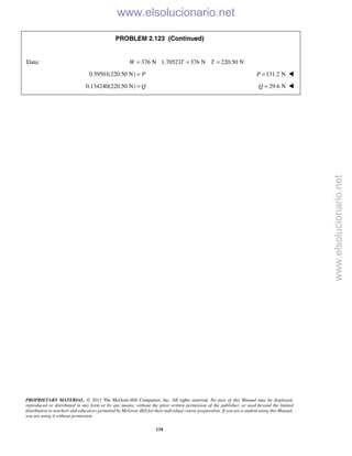 PROPRIETARY MATERIAL. © 2013 The McGraw-Hill Companies, Inc. All rights reserved. No part of this Manual may be displayed,
reproduced or distributed in any form or by any means, without the prior written permission of the publisher, or used beyond the limited
distribution to teachers and educators permitted by McGraw-Hill for their individual course preparation. If you are a student using this Manual,
you are using it without permission.
134
PROBLEM 2.123 (Continued)
Data: 376 N 1.70521 376 N 220.50 NW T T= = =
0.59501(220.50 N) P= 131.2 NP = 
0.134240(220.50 N) Q= 29.6 NQ = 
www.elsolucionario.net
www.elsolucionario.net
 