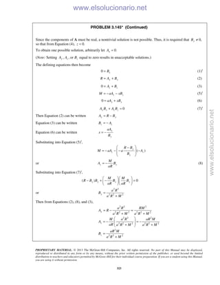 PROPRIETARY MATERIAL. © 2013 The McGraw-Hill Companies, Inc. All rights reserved. No part of this Manual may be displayed,
reproduced or distributed in any form or by any means, without the prior written permission of the publisher, or used beyond the limited
distribution to teachers and educators permitted by McGraw-Hill for their individual course preparation. If you are a student using this Manual,
you are using it without permission.
323
PROBLEM 3.145* (Continued)
Since the components of A must be real, a nontrivial solution is not possible. Thus, it is required that 0,yB ≠
so that from Equation (4), 0.z =
To obtain one possible solution, arbitrarily let 0.xA =
(Note: Setting , , ory z zA A B equal to zero results in unacceptable solutions.)
The defining equations then become
0 xB= (1)′
y yR A B= + (2)
0 z zA B= + (3)
z zM aA xB= − − (5)′
0 y yaA xB= + (6)
0y y z zA B A B+ = (7)′
Then Equation (2) can be written y yA R B= −
Equation (3) can be written z zB A= −
Equation (6) can be written
y
y
aA
x
B
= −
Substituting into Equation (5)′,
( )
y
z z
y
R B
M aA a A
B
 −
= − − − − 
 
 
or z y
M
A B
aR
= − (8)
Substituting into Equation (7)′,
( ) 0y y y y
M M
R B B B B
aR aR
  
− + − =  
  
or
2 3
2 2 2y
a R
B
a R M
=
+
Then from Equations (2), (8), and (3),
2 2 2
2 2 2 2 2 2
2 3 2
2 2 2 2 2 2
2
2 2 2
y
z
z
a R RM
A R
a R M a R M
M a R aR M
A
aR a R M a R M
aR M
B
a R M
= − =
+ +
 
= − = −  + + 
=
+
www.elsolucionario.net
www.elsolucionario.net
 