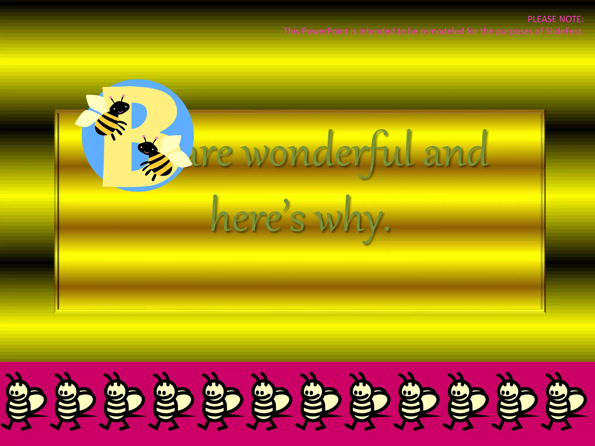 ees are wonderful and
here’s why.
PLEASE NOTE:
This PowerPoint is intended to be remodeled for the purposes of SlideFest.