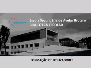 Escola Secundária de Avelar Brotero
BIBLIOTECA ESCOLAR




             Biblioteca Escolar:
      parceiro da aprendizagem
FORMAÇÃO DE UTILIZADORES
 