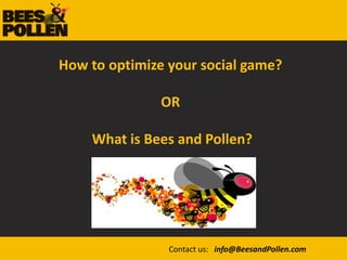 How to optimize your social game?  OR  What is Bees and Pollen? Contact us:   info@BeesandPollen.com 