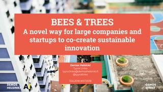 BEES & TREES
A novel way for large companies and
startups to co-create sustainable
innovation
Demos Helsinki
Tyyra Linko
tyyra.linko@demoshelsinki.fi
@tyyralinko
13.6.2018 #IST2018
 