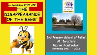 e-twinining 2021-22
“THE
DISAPPEARANCE
OF THE BEES”
3rd Primary School of Pallini
B1’ Graders
Maria Koutselaki
etwinning 2021 - 2022
 