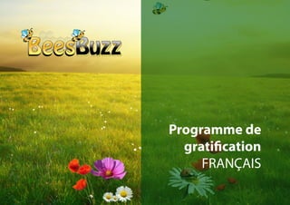 BeesBuzz – Programme de Gratification – Français v1.0
Reproduction et diffusion de quelque nature que ce soit interdite - Tous droits réservés
Programme de
gratification
FRANÇAIS
 