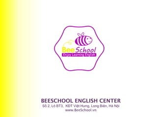 BEESCHOOL ENGLISH CENTER
Số 2, Lô BT3, KĐT Việt Hưng, Long Biên, Hà Nội
www.BeeSchool.vn
 
