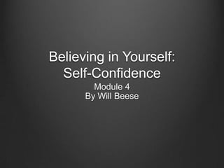 Believing in Yourself:
Self-Confidence
Module 4
By Will Beese
 