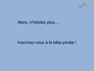 Alors, n’hésitez plus…



Inscrivez-vous à la bêta privée !
 