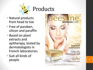 Products
• Natural products
from head to toe
• Free of paraben,
silicon and paraffin
• Based on plant
extracts and
apitherapy, tested by
dermatologists in
French laboratories
• Suit all kinds of
people 6
 