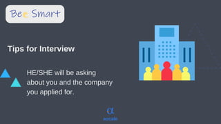 aocale
HE/SHE will be asking
about you and the company
you applied for.
Tips for Interview
 