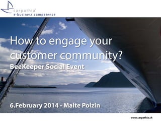 How to engage your
customer community?
BeeKeeper Social Event

6.February 2014 - Malte Polzin
www.carpathia.ch

 