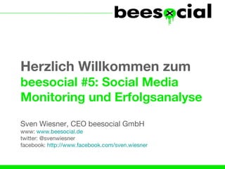 Herzlich Willkommen zum
beesocial #5: Social Media
Monitoring und Erfolgsanalyse

Sven Wiesner, CEO beesocial GmbH
www: www.beesocial.de
twitter: @svenwiesner
facebook: http://www.facebook.com/sven.wiesner
 