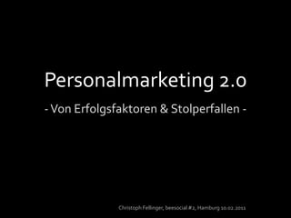 Personalmarketing 2.0 - Von Erfolgsfaktoren & Stolperfallen - Christoph Fellinger, beesocial #2, Hamburg 10.02.2011 