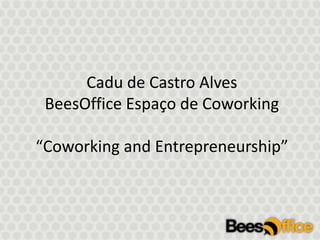 Cadu de Castro AlvesBeesOfficeEspaço de Coworking“Coworking and Entrepreneurship” 