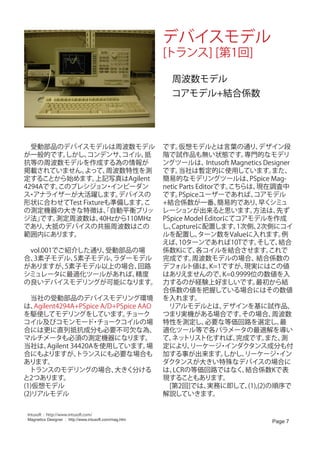 デバイスモデル
                                                        [トランス] [第1回]

                                                        　周波数モデル
                                                        　コアモデル+結合係数　　




　受動部品のデバイスモデルは周波数モデル                  です。   仮想モデルとは言葉の通り、               デザイン段
が一般的です。  しかし、コンデンサ、    コイル、抵          階で試作品も無い状態です。               専門的なモデリ
抗等の周波数モデルを作成する為の情報が                   ングツールは、         Intusoft Magnetics Designer
掲載されていません。  よって、   周波数特性を測            です。   当社は暫定的に使用しています。                 また、
定することから始めます。    上記写真はAgilent          簡易的なモデリングツールは、                PSpice Mag-
4294Aです。
       このプレシジョン インピーダン
                   ・                  netic Parts Editorです。   こちらは、   現在調査中
ス アナライザーが大活躍します。
 ・                    デバイスの           です。   PSpiceユーザーであれば、          コアモデル
形状に合わせてTest Fixtureも準備します。 こ          +結合係数が一番、           簡易的であり、 シミュ   早く
の測定機器の大きな特徴は、自動平衡ブリッ
                   「                  レーションが出来ると思います。                方法は、    先ず
ジ法」 です。測定周波数は、   40Hzから110MHz         PSpice Model Editorにてコアモデルを作成
であり、 大抵のデバイスの共振周波数はこの                 し、 Captureに配置します。         1次側、   2次側にコイ
範囲内にあります。                             ルを配置し、       ターン数をValueに入れます。           例
                                      えば、   10ターンであれば10Tです。            そして、   結合
　vol.001でご紹介した通り、       受動部品の場        係数Kにて、      各コイルを結合させます。             これで
合、 3素子モデル、      5素子モデル、   ラダーモデル      完成です。     周波数モデルの場合、            結合係数の
がありますが、      5素子モデル以上の場合、         回路  デフォルト値は、         K=1ですが、    現実にはこの値
シミュレータに最適化ツールがあれば、               精度   はありえませんので、           K=0.9999位の数値を入
の良いデバイスモデリングが可能になります。 力するのが経験上好ましいです。                                 最初から結
                                      合係数の値を把握している場合にはその数値
　当社の受動部品のデバイスモデリング環境 を入れます。
は、 Agilent4294A+PSpice A/D+PSpice AAO 　リアルモデルとは、           デザインを基に試作品、
を駆使してモデリングをしています。             チョーク    つまり実機がある場合です。               その場合、     周波数
コイル及びコモンモード チョークコイルの場 特性を測定し、
                     ・                               必要な等価回路を選定し、             最
合には更に直列抵抗成分も必要不可欠な為、 適化ツール等で各パラメータの最適解を導い
マルチメータも必須の測定機器になります。                  て、 トリスト化すれば、
                                         ネッ                     完成です。     また、 測
当社は、   Agilent 34420Aを使用しています。      場 定により、     リーケージ インダクタンス成分も付
                                                           ・
合にもよりますが、        トランスにも必要な場合も         加する事が出来ます。            しかし、  リーケージ イン  ・
あります。                                 ダクタンスが大きい特殊なデバイスの場合に
　トランスのモデリングの場合、            大きく分ける     は、 LCRの等価回路ではなく、            結合係数Kで表
と2つあります。                              現することもあります。
(1)仮想モデル                              　[第2回]では、       実務に即して、      (1),(2)の順序で
(2)リアルモデル                             解説していきます。


 Intusoft : http://www.intusoft.com/
 Magnetics Designer : http://www.intusoft.com/mag.htm
                                                                          Page 7
 