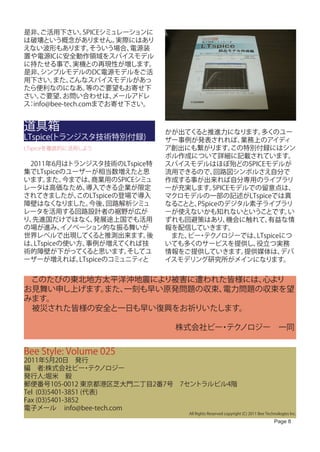 是非、 ご活用下さい。      SPICEシミュレーションに
は破壊という概念がありません。          実際にはあり
えない波形もあります。        そういう場合、 電源装
置や電源ICに安全動作領域をスパイスモデル
に持たせる事で、      実機との再現性が増します。
是非、  シンプルモデルのDC電源モデルをご活
用下さい。   また、  こんなスパイスモデルがあっ
たら便利なのになあ。        等のご要望もお寄せ下
さい。 ご要望、   お問い合わせは、     メールアドレ
ス info@bee-tech.comまでお寄せ下さい。
 ：


道具箱                               かが出てくると推進力になります。      多くのユー
LTspice(トランジスタ技術特別付録)             ザー事例が発表されれば、      業務上のアイディ
LTspiceを徹底的に活用しよう                 ア創出にも繋がります。     この特別付録にはシン
                                  ボル作成について詳細に記載されています。
　2011年6月はトランジスタ技術のLTspice特        スパイスモデルはほぼ殆どのSPICEモデルが
集でLTspiceのユーザーが相当数増えたと思           流用できるので、   回路図シンボルさえ自分で
います。  また、 今までは、  商業用のSPICEシミュ     作成する事が出来れば自分専用のライブラリ
レータは高価なため、     導入できる企業が限定         ーが充実します。   SPICEモデルでの留意点は、
されてきましたが、    このLTspiceの登場で導入      マクロモデルの一部の記述がLTspiceでは異
障壁はなくなりました。     今後、  回路解析シミュ      なることと、PSpiceのデジタル素子ライブラリ
レータを活用する回路設計者の裾野が広が               ーが使えないかも知れないということです。         い
り、先進国だけではなく、     発展途上国でも活用        ずれも回避策はあり、     機会に触れて、  有益な情
の場が進み、    イノベーション的な振る舞いが          報を配信していきます。
世界レベルで出現してく      ると推測出来ます。  後     　また、 ・ ノロジーでは、
                                      ビー テク            LTspiceにつ
は、LTspiceの使い方、 事例が増えてくれば技         いても多くのサービスを提供し、      役立つ実務
術的障壁が下がってく     ると思います。  そしてユ      情報をご提供していきます。      提供媒体は、   デバ
ーザーが増えれば、    LTspiceのコミュニティと      イスモデリング研究所がメインになります。


　このたびの東北地方太平洋沖地震により被害に遭われた皆様には、心より
お見舞い申し上げます。
          また、一刻も早い原発問題の収束、電力問題の収束を望
みます。
　被災された皆様の安全と一日も早い復興をお祈りいたします。

　　　　　　　　　　　　　　　　　　　株式会社ビー テク
                         ・ ノロジー　一同


Bee Style: Volume 025
2011年5月20日　発行
編　者:株式会社ビー テク      ・ ノロジー
発行人:堀米　毅
郵便番号105-0012 東京都港区芝大門二丁目2番7号　7セントラルビル4階
Tel (03)5401-3851 (代表)
Fax (03)5401-3852
電子メール info@bee-tech.com
                                       All Rights Reserved copyright (C) 2011 Bee Technologies Inc.

                                                                                      Page 8
 