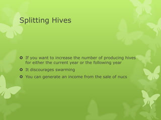 Splitting Hives

 If you want to increase the number of producing hives
for either the current year or the following year
 It discourages swarming

 You can generate an income from the sale of nucs

 