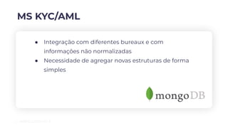MS KYC/AML
● Integração com diferentes bureaux e com
informações não normalizadas
● Necessidade de agregar novas estruturas de forma
simples
 