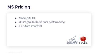 MS Pricing
● Modelo ACID
● Utilização de Redis para performance
● Estrutura imutável
 