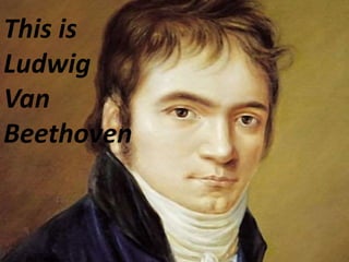 This is
Ludwig
Van
Beethoven
 