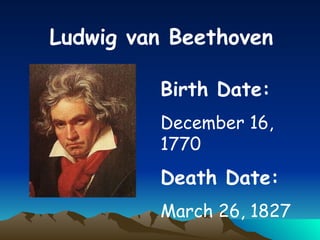 Ludwig van Beethoven Birth Date:   December 16, 1770 Death Date:   March 26, 1827 