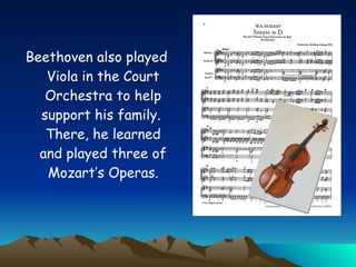 Beethoven also played Viola in the Court Orchestra to help support his family.  There, he learned and played three of Mozart’s Operas. 