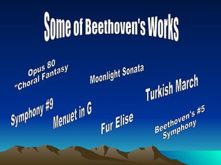Some of Beethoven's Works Opus 80  "Choral Fantasy Turkish March Menuet in G Moonlight Sonata Symphony #9 Beethoven's #5  Symphony Fur Elise 